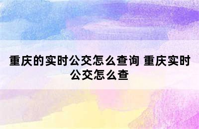 重庆的实时公交怎么查询 重庆实时公交怎么查